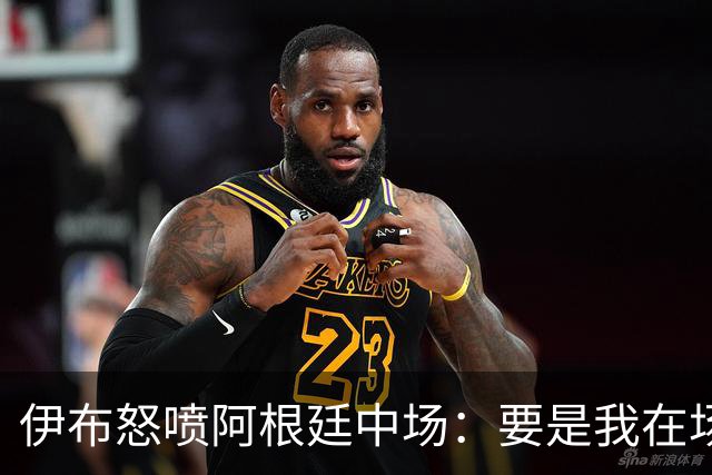 伊布怒喷阿根廷中场：要是我在场上，直接一头撞上去！还质疑西班牙球员为何袖手旁观