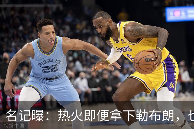 名记曝：热火即便拿下勒布朗，也还要追德罗赞
