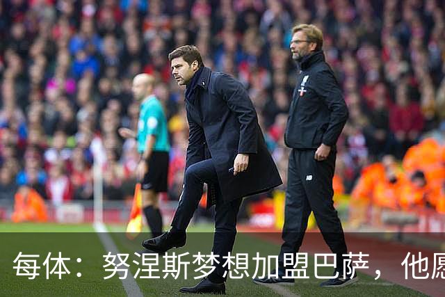 每体：努涅斯梦想加盟巴萨，他愿为此放弃合同中的巨额薪水