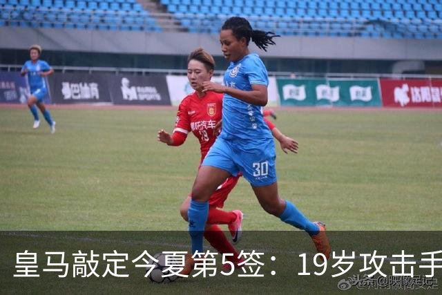 皇马敲定今夏第5签：19岁攻击手加盟，转会费接近1.2亿欧