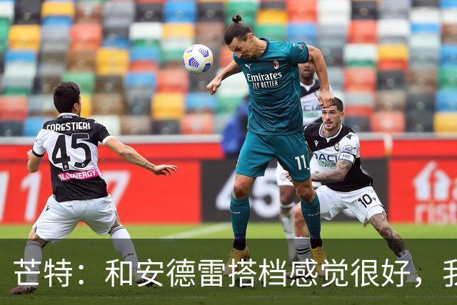 芒特：和安德雷搭档感觉很好，我关注过他在切尔西的表现