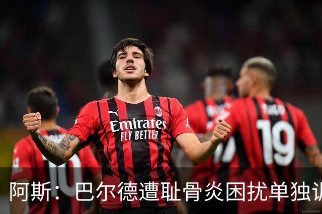 阿斯：巴尔德遭耻骨炎困扰单独训练，巴萨希望他赛季揭幕完全恢复
