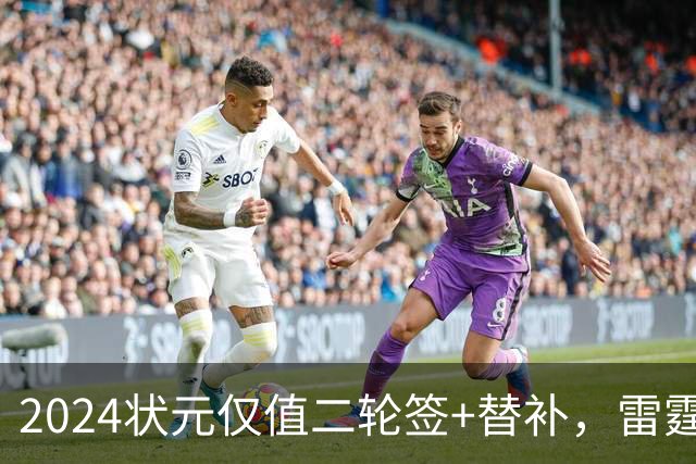 2024状元仅值二轮签+替补，雷霆省钱送多尔特换三张次轮