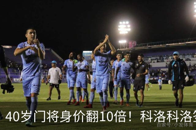 40岁门将身价翻10倍！科洛科洛签下“佛得角神之手”，他是英雄还是营销噱头？