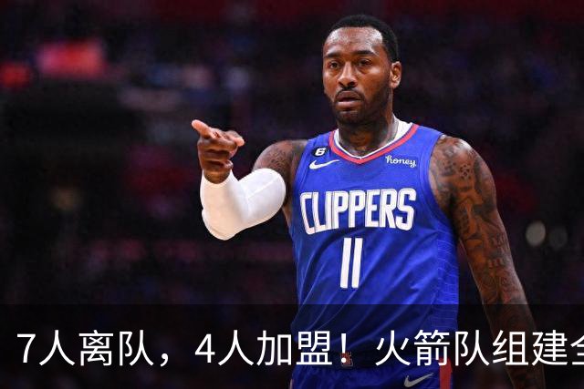 7人离队，4人加盟！火箭队组建全新阵容，引援未结束？斯通仍有后手