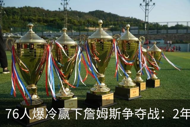76人爆冷赢下詹姆斯争夺战：2年800万超值签约，几家欢喜几家愁