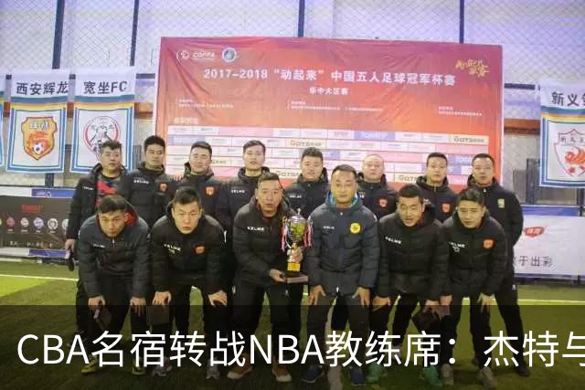 CBA名宿转战NBA教练席：杰特与中国男篮的不解之缘