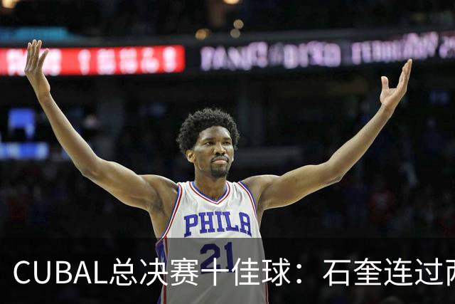CUBAL总决赛十佳球：石奎连过两人上演超级大拉杆领衔